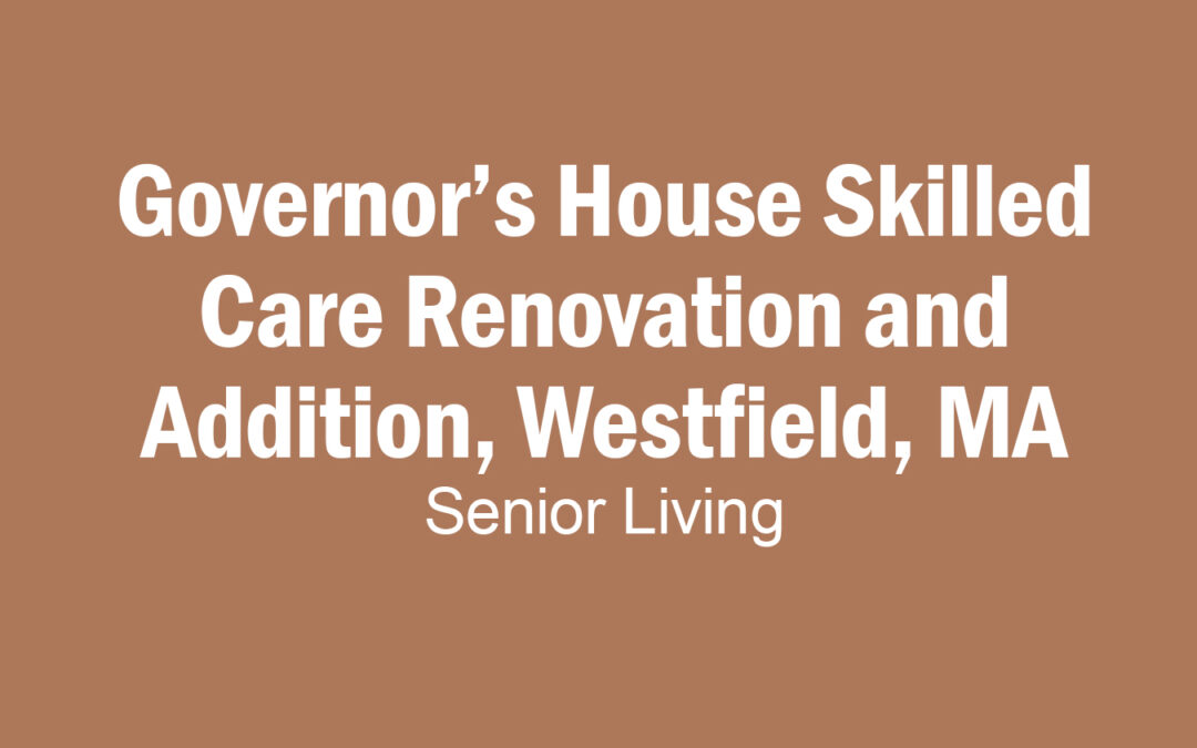 Governor’s House Skilled Care Renovation and Addition, Westfield, MA