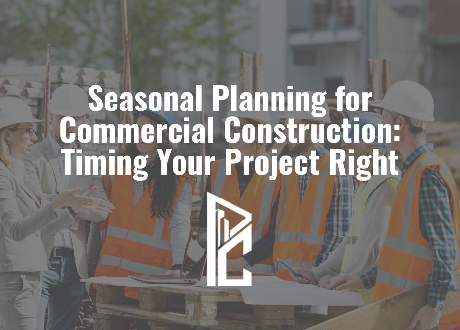 Seasonal Planning for Commercial Construction: Timing Your Project Right