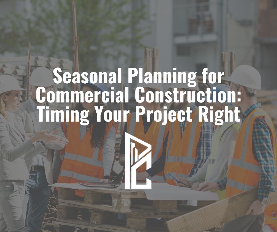 Seasonal Planning for Commercial Construction: Timing Your Project Right