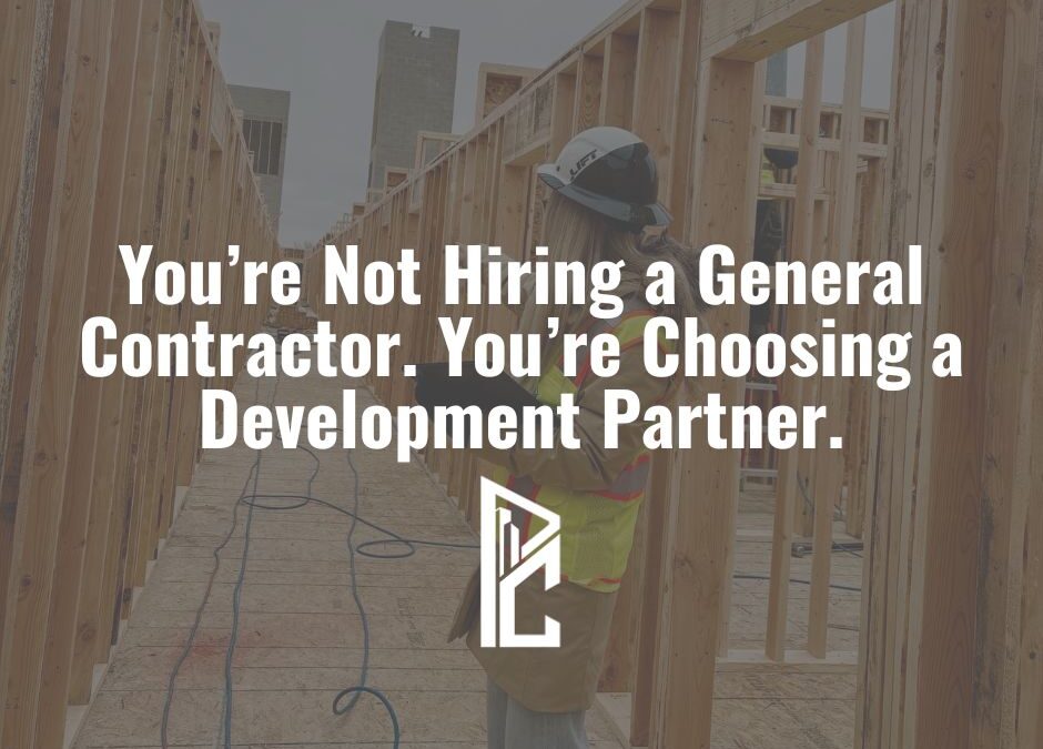 You’re Not Hiring a General Contractor. You’re Choosing a Development Partner.